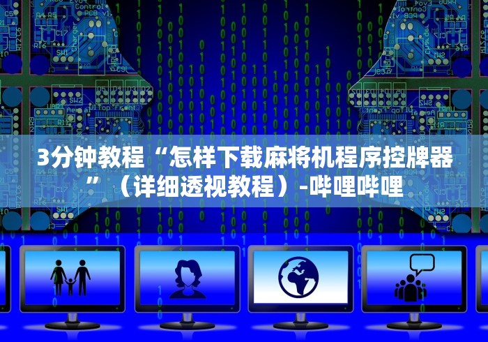 3分钟教程“怎样下载麻将机程序控牌器”（详细透视教程）-哔哩哔哩