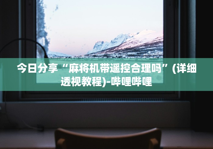 今日分享“麻将机带遥控合理吗”(详细透视教程)-哔哩哔哩