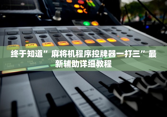 终于知道”麻将机程序控牌器一打三”最新辅助详细教程 终于知道”麻将机程序控牌器一打三”最新辅助详细教程