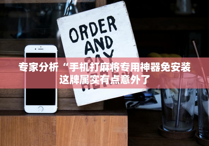 专家分析“手机打麻将专用神器免安装这牌属实有点意外了 专家分析“手机打麻将专用神器免安装这牌属实有点意外了