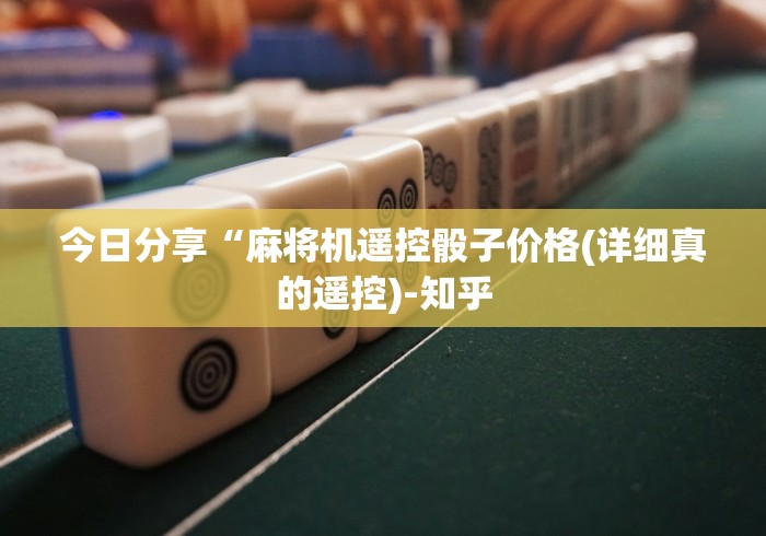今日分享“麻将机遥控骰子价格(详细真的遥控)-知乎 今日分享“麻将机遥控骰子价格(详细真的遥控)-知乎