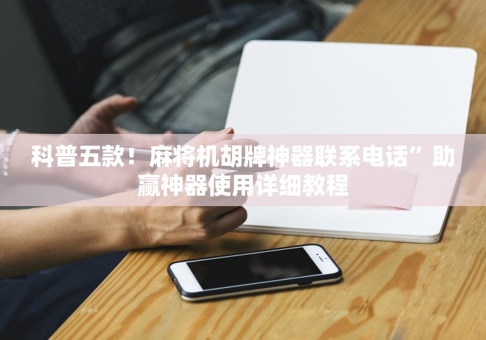 科普五款!麻将机胡牌神器联系电话”助赢神器使用详细教程 科普五款!麻将机胡牌神器联系电话”助赢神器使用详细教程