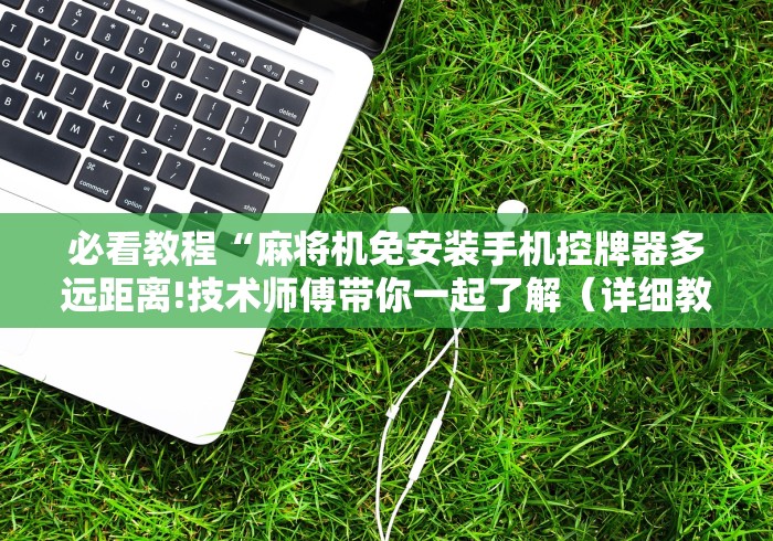 必看教程“麻将机免安装手机控牌器多远距离!技术师傅带你一起了解（详细教程）-知乎