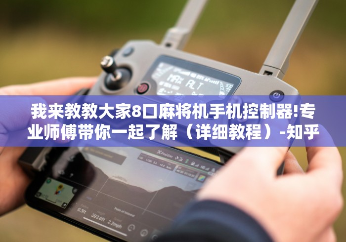 我来教教大家8口麻将机手机控制器!专业师傅带你一起了解(详细教程)-知乎 我来教教大家8口麻将机手机控制器!专业师傅带你一起了解(详细教程)-知乎