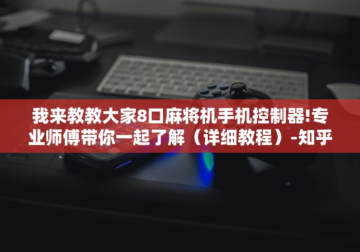 我来教教大家8口麻将机手机控制器!专业师傅带你一起了解(详细教程)-知乎 我来教教大家8口麻将机手机控制器!专业师傅带你一起了解(详细教程)-知乎