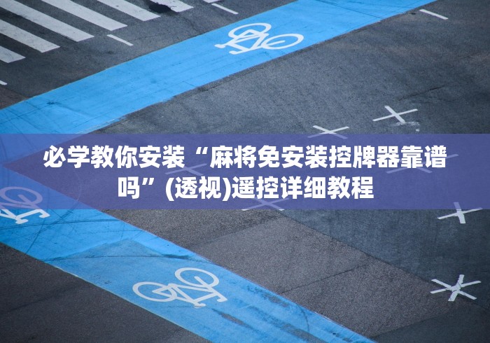 必学教你安装“麻将免安装控牌器靠谱吗”(透视)遥控详细教程 必学教你安装“麻将免安装控牌器靠谱吗”(透视)遥控详细教程