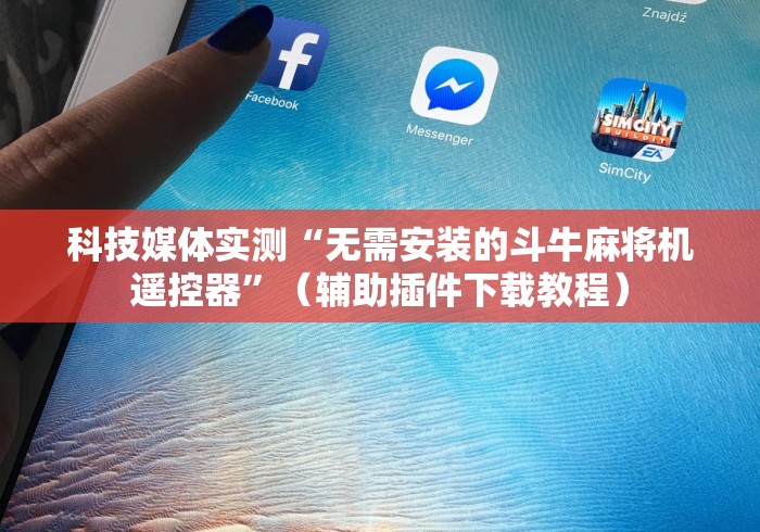 科技媒体实测“无需安装的斗牛麻将机遥控器”（辅助插件下载教程）