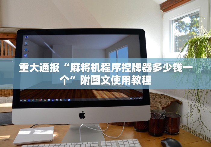 重大通报“麻将机程序控牌器多少钱一个”附图文使用教程 重大通报“麻将机程序控牌器多少钱一个”附图文使用教程