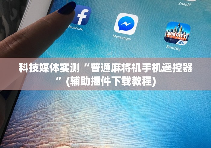 科技媒体实测“普通麻将机手机遥控器”(辅助插件下载教程)