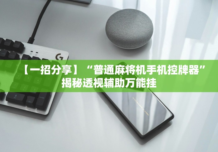 【一招分享】“普通麻将机手机控牌器”揭秘透视辅助万能挂 【一招分享】“普通麻将机手机控牌器”揭秘透视辅助万能挂