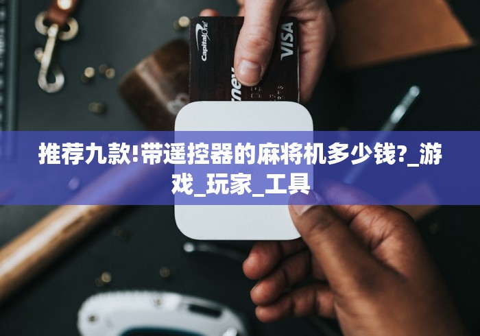 推荐九款!带遥控器的麻将机多少钱?_游戏_玩家_工具