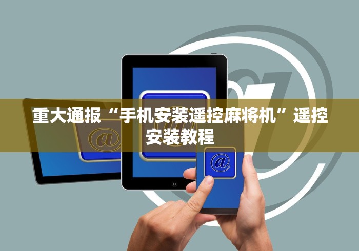 重大通报“手机安装遥控麻将机”遥控安装教程 重大通报“手机安装遥控麻将机”遥控安装教程