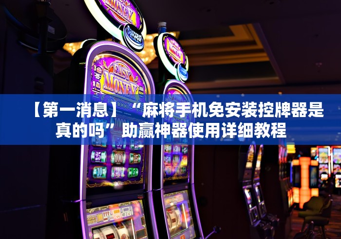 【第一消息】“麻将手机免安装控牌器是真的吗”助赢神器使用详细教程 【第一消息】“麻将手机免安装控牌器是真的吗”助赢神器使用详细教程