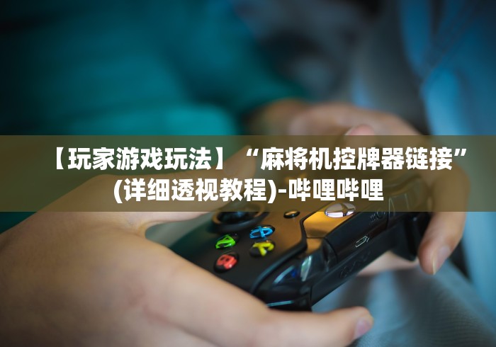 【玩家游戏玩法】“麻将机控牌器链接”(详细透视教程)-哔哩哔哩 【玩家游戏玩法】“麻将机控牌器链接”(详细透视教程)-哔哩哔哩