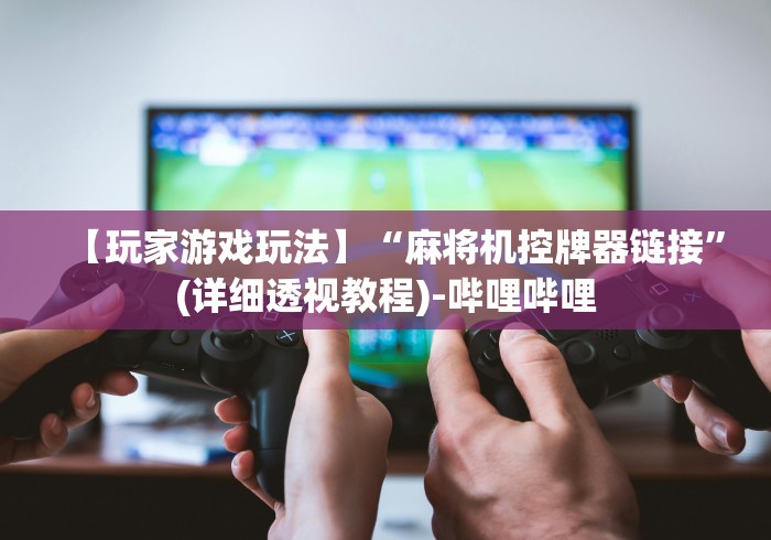 【玩家游戏玩法】“麻将机控牌器链接”(详细透视教程)-哔哩哔哩 【玩家游戏玩法】“麻将机控牌器链接”(详细透视教程)-哔哩哔哩