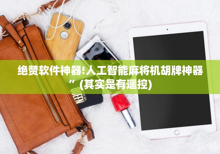 绝赞软件神器!人工智能麻将机胡牌神器”(其实是有遥控) 绝赞软件神器!人工智能麻将机胡牌神器”(其实是有遥控)