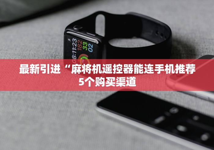 最新引进“麻将机遥控器能连手机推荐5个购买渠道 最新引进“麻将机遥控器能连手机推荐5个购买渠道