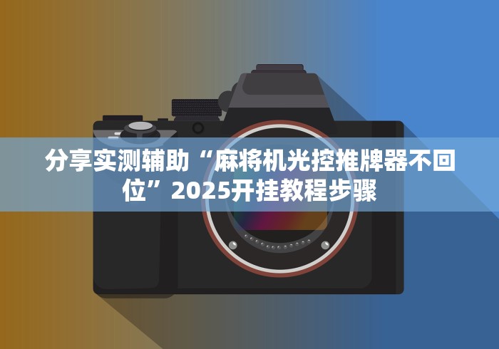 分享实测辅助“麻将机光控推牌器不回位”2025开挂教程步骤 分享实测辅助“麻将机光控推牌器不回位”2025开挂教程步骤