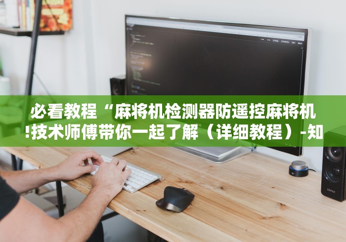 必看教程“麻将机检测器防遥控麻将机!技术师傅带你一起了解（详细教程）-知乎