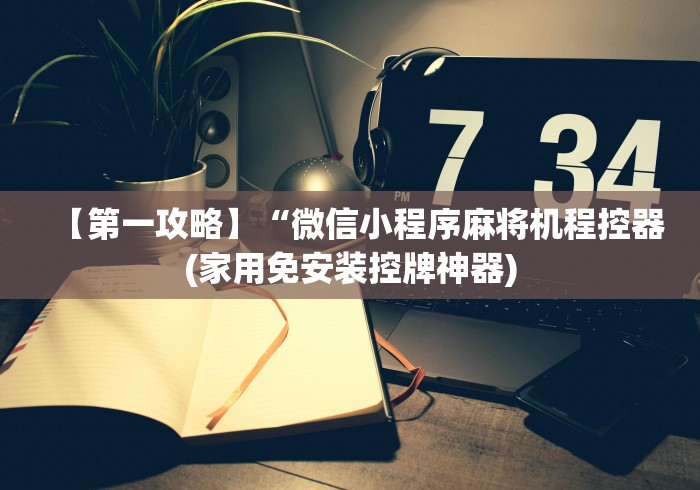 【第一攻略】“微信小程序麻将机程控器(家用免安装控牌神器)