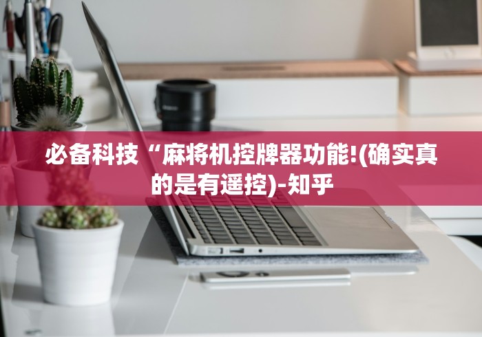 必备科技“麻将机控牌器功能!(确实真的是有遥控)-知乎 必备科技“麻将机控牌器功能!(确实真的是有遥控)-知乎