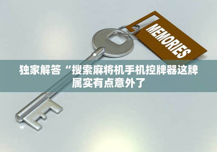 独家解答“搜索麻将机手机控牌器这牌属实有点意外了 独家解答“搜索麻将机手机控牌器这牌属实有点意外了