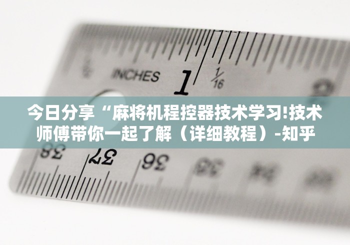 今日分享“麻将机程控器技术学习!技术师傅带你一起了解(详细教程)-知乎 今日分享“麻将机程控器技术学习!技术师傅带你一起了解(详细教程)-知乎