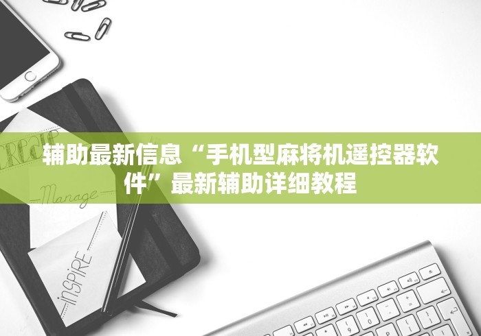 辅助最新信息“手机型麻将机遥控器软件”最新辅助详细教程