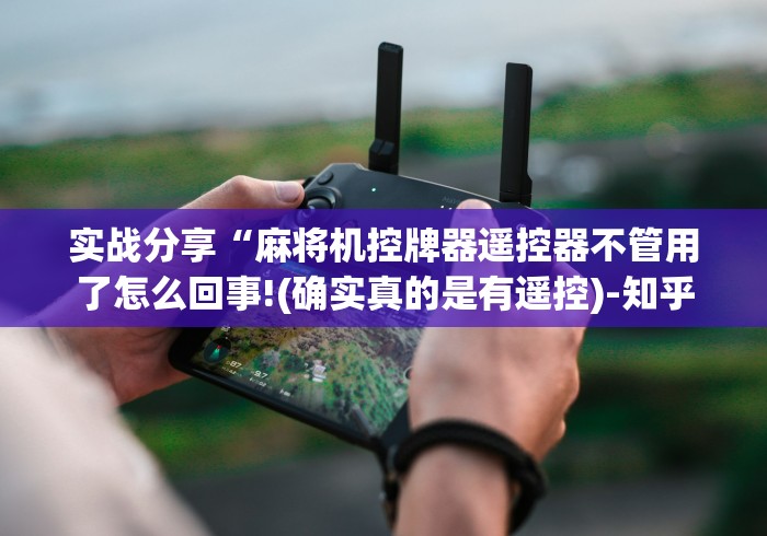 实战分享“麻将机控牌器遥控器不管用了怎么回事!(确实真的是有遥控)-知乎 实战分享“麻将机控牌器遥控器不管用了怎么回事!(确实真的是有遥控)-知乎