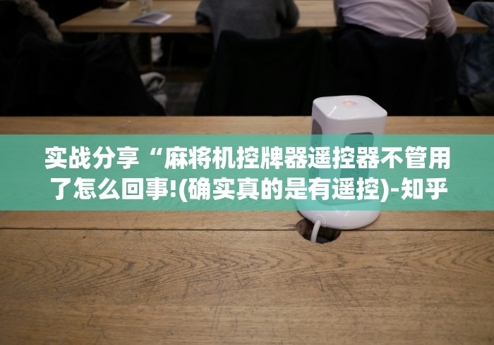 实战分享“麻将机控牌器遥控器不管用了怎么回事!(确实真的是有遥控)-知乎 实战分享“麻将机控牌器遥控器不管用了怎么回事!(确实真的是有遥控)-知乎