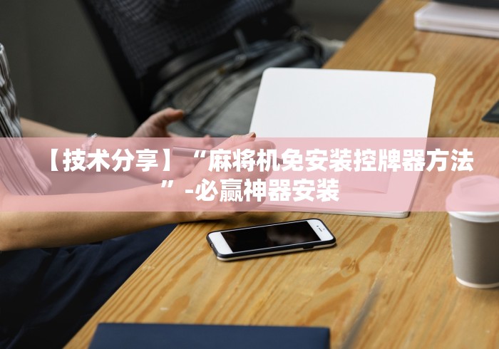 【技术分享】“麻将机免安装控牌器方法”-必赢神器安装 【技术分享】“麻将机免安装控牌器方法”-必赢神器安装