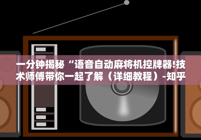 一分钟揭秘“语音自动麻将机控牌器!技术师傅带你一起了解（详细教程）-知乎
