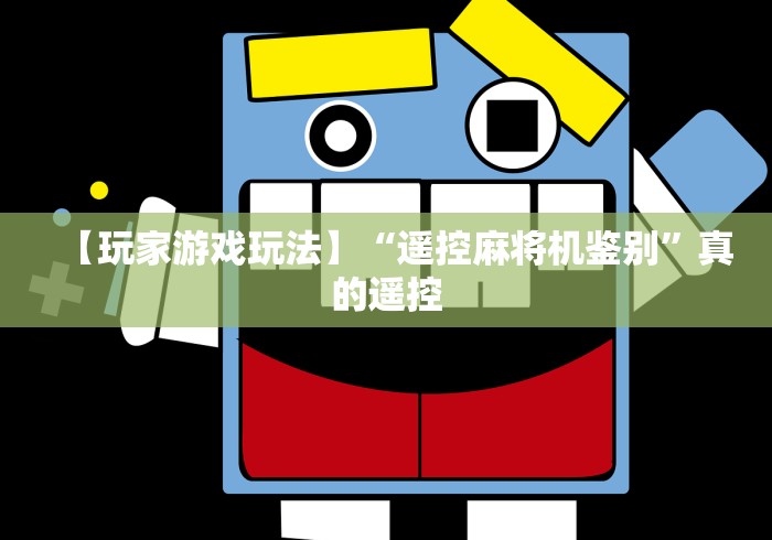 【玩家游戏玩法】“遥控麻将机鉴别”真的遥控 【玩家游戏玩法】“遥控麻将机鉴别”真的遥控