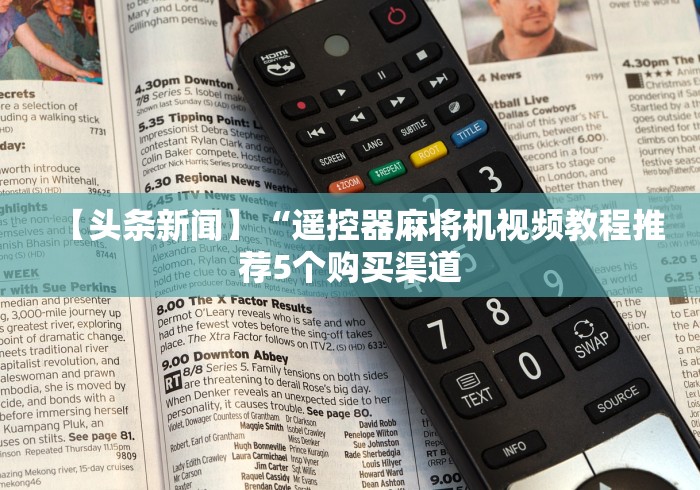 【头条新闻】“遥控器麻将机视频教程推荐5个购买渠道