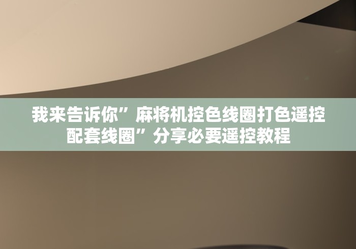 我来告诉你”麻将机控色线圈打色遥控配套线圈”分享必要遥控教程 我来告诉你”麻将机控色线圈打色遥控配套线圈”分享必要遥控教程