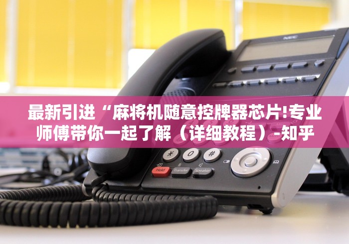 最新引进“麻将机随意控牌器芯片!专业师傅带你一起了解(详细教程)-知乎 最新引进“麻将机随意控牌器芯片!专业师傅带你一起了解(详细教程)-知乎