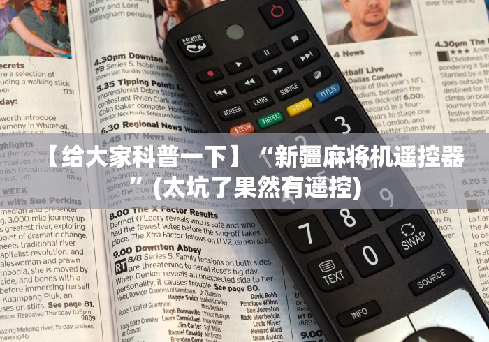 【给大家科普一下】“新疆麻将机遥控器”(太坑了果然有遥控) 【给大家科普一下】“新疆麻将机遥控器”(太坑了果然有遥控)