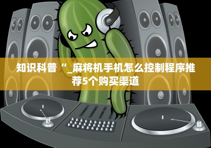 知识科普“_麻将机手机怎么控制程序推荐5个购买渠道