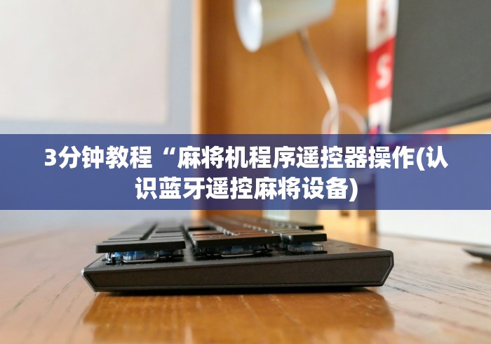 3分钟教程“麻将机程序遥控器操作(认识蓝牙遥控麻将设备) 3分钟教程“麻将机程序遥控器操作(认识蓝牙遥控麻将设备)