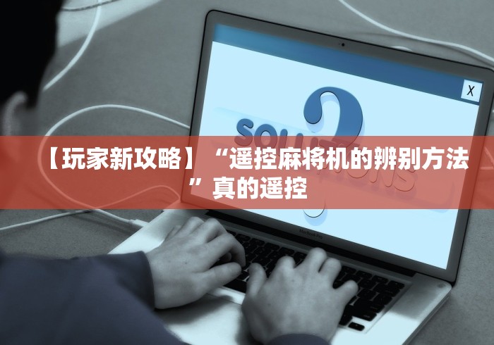 【玩家新攻略】“遥控麻将机的辨别方法”真的遥控 【玩家新攻略】“遥控麻将机的辨别方法”真的遥控