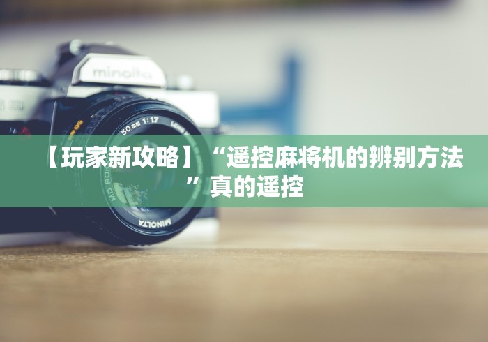 【玩家新攻略】“遥控麻将机的辨别方法”真的遥控 【玩家新攻略】“遥控麻将机的辨别方法”真的遥控