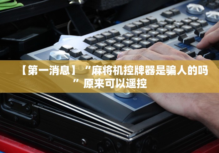 【第一消息】“麻将机控牌器是骗人的吗”原来可以遥控 【第一消息】“麻将机控牌器是骗人的吗”原来可以遥控