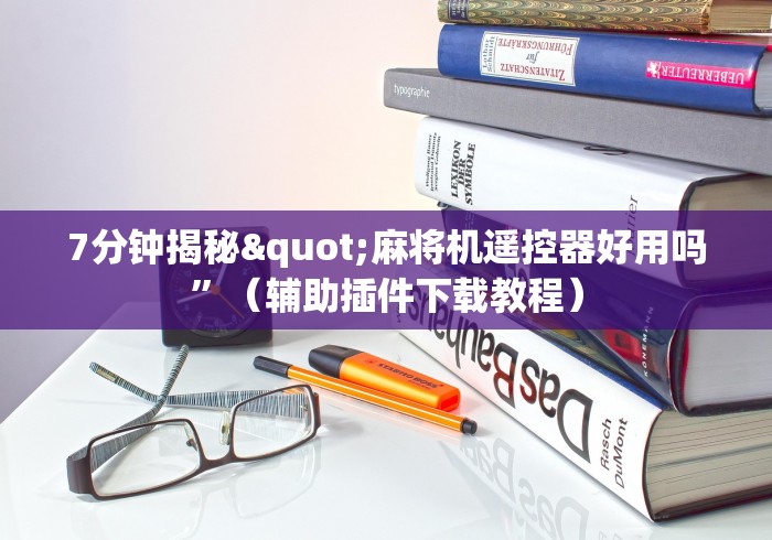 7分钟揭秘"麻将机遥控器好用吗”（辅助插件下载教程）