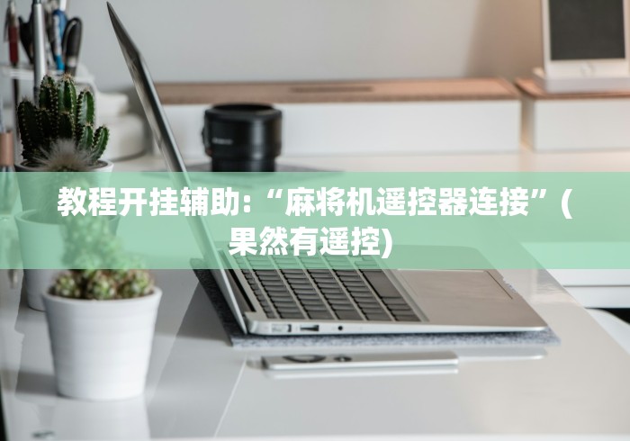 教程开挂辅助:“麻将机遥控器连接”(果然有遥控) 教程开挂辅助:“麻将机遥控器连接”(果然有遥控)