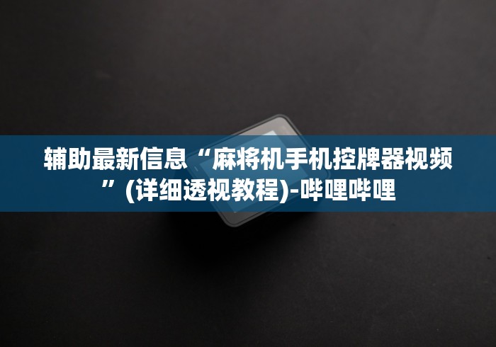 辅助最新信息“麻将机手机控牌器视频”(详细透视教程)-哔哩哔哩 辅助最新信息“麻将机手机控牌器视频”(详细透视教程)-哔哩哔哩