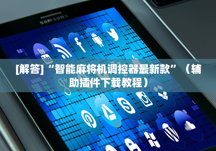[解答]“智能麻将机调控器最新款”（辅助插件下载教程）