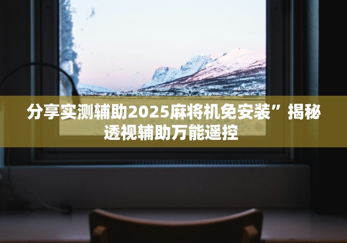 分享实测辅助2025麻将机免安装”揭秘透视辅助万能遥控 