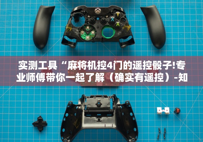 实测工具“麻将机控4门的遥控骰子!专业师傅带你一起了解(确实有遥控)-知乎 实测工具“麻将机控4门的遥控骰子!专业师傅带你一起了解(确实有遥控)-知乎
