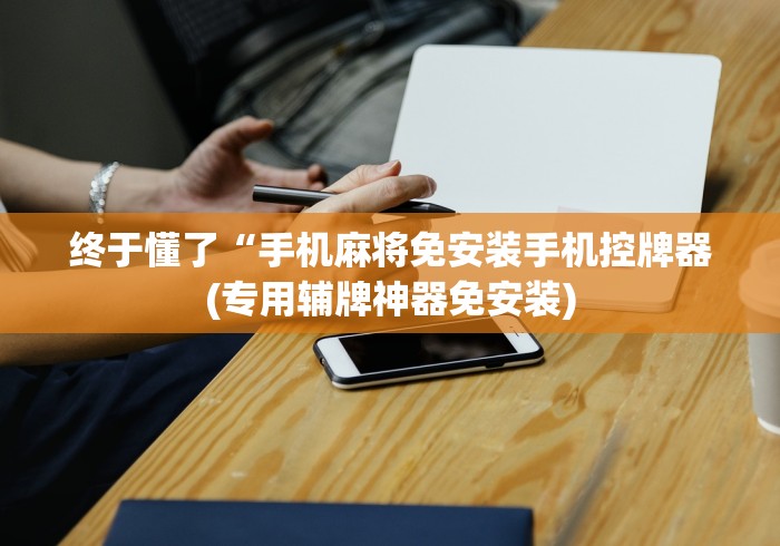 终于懂了“手机麻将免安装手机控牌器(专用辅牌神器免安装)