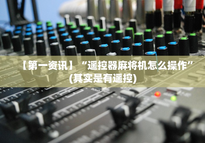 【第一资讯】“遥控器麻将机怎么操作”(其实是有遥控) 【第一资讯】“遥控器麻将机怎么操作”(其实是有遥控)